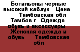 Ботильоны черные высокий каблук › Цена ­ 500 - Тамбовская обл., Тамбов г. Одежда, обувь и аксессуары » Женская одежда и обувь   . Тамбовская обл.